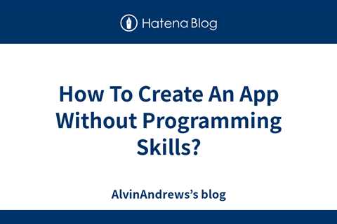 How To Create An App Without Programming Skills? - AlvinAndrews’s blog