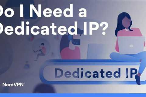 Why You Need A Dedicated IP