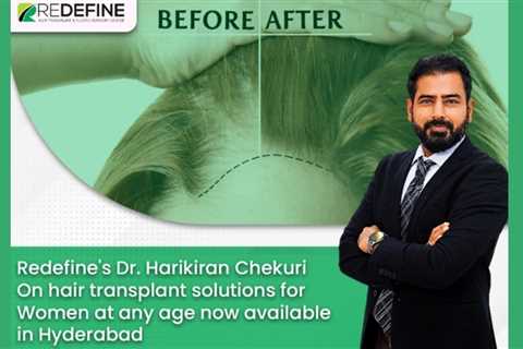 Redefine’s Dr Harikiran Chekuri on hair transplant solutions for women at any age now available in..