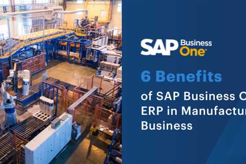 6 Benefits of SAP Business One ERP in Manufacturing Business