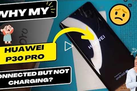 Why is my Huawei P30 Pro connected but not charging - Huawei charging port replacement