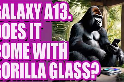 Does Samsung A13 have gorilla glass screen? | Samsung Screen Replacement