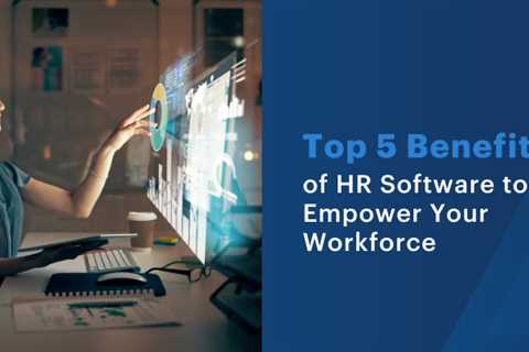Top 5 Benefits of HR Software to Empower Your Workforce