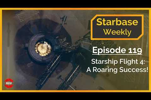 Starbase Weekly, Ep.119: Starship Flight 4 - A Roaring Success!