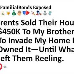 My Parents Sold Their House & Gave $450K To My Brother Then Tried To Invade My Home Like They...