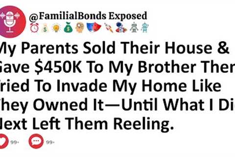 My Parents Sold Their House & Gave $450K To My Brother Then Tried To Invade My Home Like They...