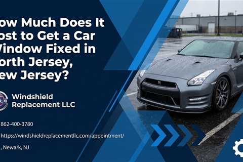 How Much Does It Cost to Get a Car Window Fixed in North Jersey, New Jersey?