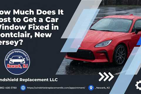How Much Does It Cost to Get a Car Window Fixed in Montclair, New Jersey?