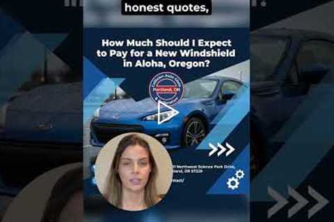 How Much Should I Expect to Pay for a New Windshield in Aloha, Oregon?
