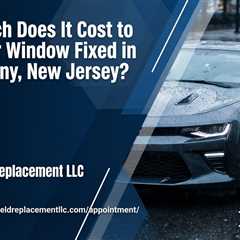 How Much Does It Cost to Get a Car Window Fixed in Parsippany, New Jersey?