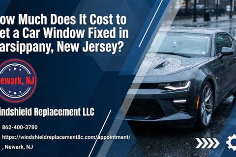 How Much Does It Cost to Get a Car Window Fixed in Parsippany, New Jersey?