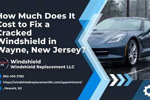 How Much Does It Cost to Fix a Cracked Windshield in Wayne, New Jersey?