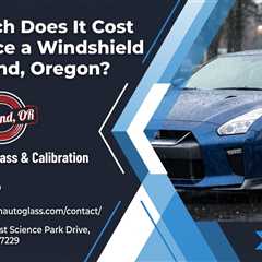 How Much Does It Cost to Replace a Windshield in Portland, Oregon?