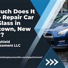 How Much Does It Cost to Repair Car Front Glass in Morristown, New Jersey?
