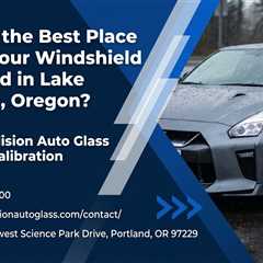 What Is the Best Place to Get Your Windshield Replaced in Lake Oswego, Oregon?