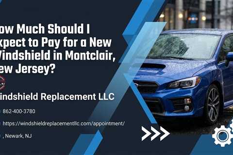 How Much Should I Expect to Pay for a New Windshield in Montclair, New Jersey?