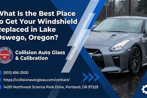 What Is the Best Place to Get Your Windshield Replaced in Lake Oswego, Oregon?