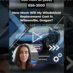 How Much Will My Windshield Replacement Cost in Wilsonville, Oregon?