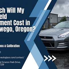 How Much Will My Windshield Replacement Cost in Lake Oswego, Oregon?