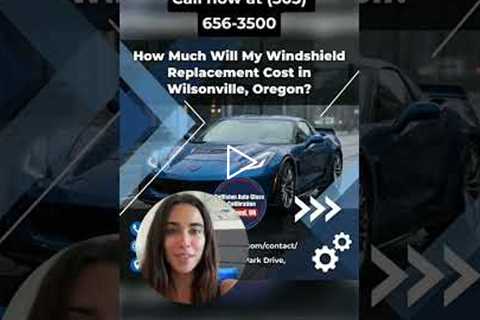 How Much Will My Windshield Replacement Cost in Wilsonville, Oregon?