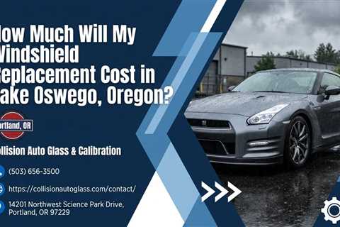 How Much Will My Windshield Replacement Cost in Lake Oswego, Oregon?